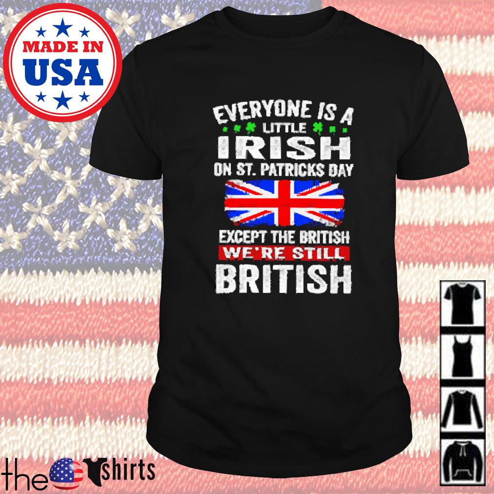 Everyone is a little Irish on St. Patricks day except British we're still British shirt