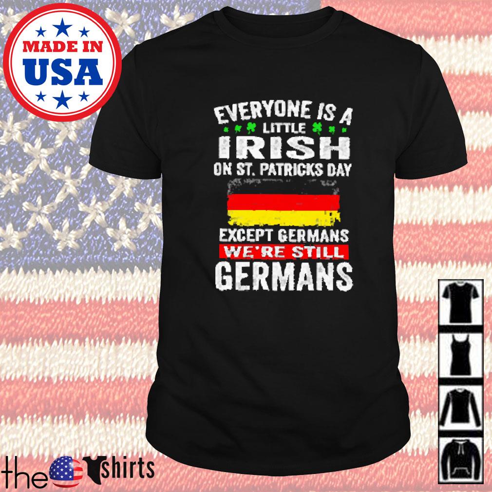 Everyone is a little Irish on St. Patricks day except germans we're still Germans shirt
