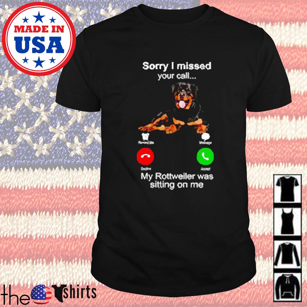 Sorry I missed your call my rottweiler was sitting on me shirt