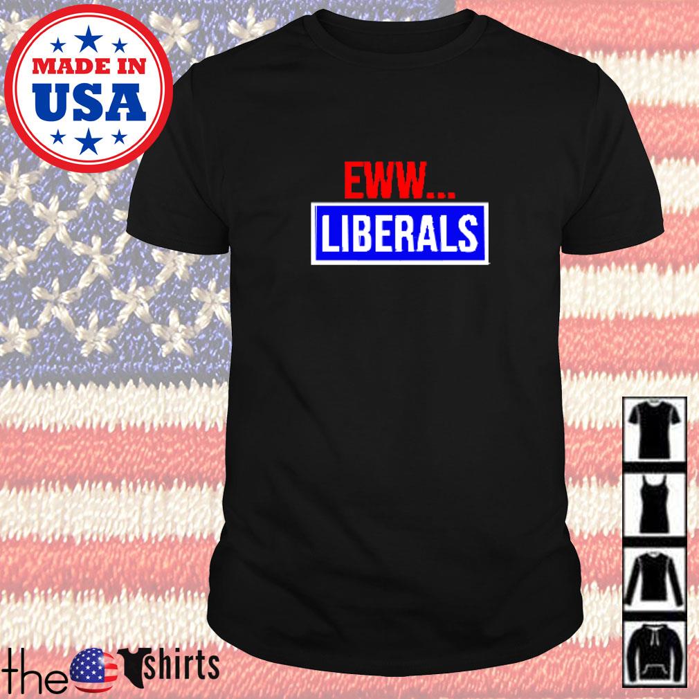 Conservative eww liberals suck shirt