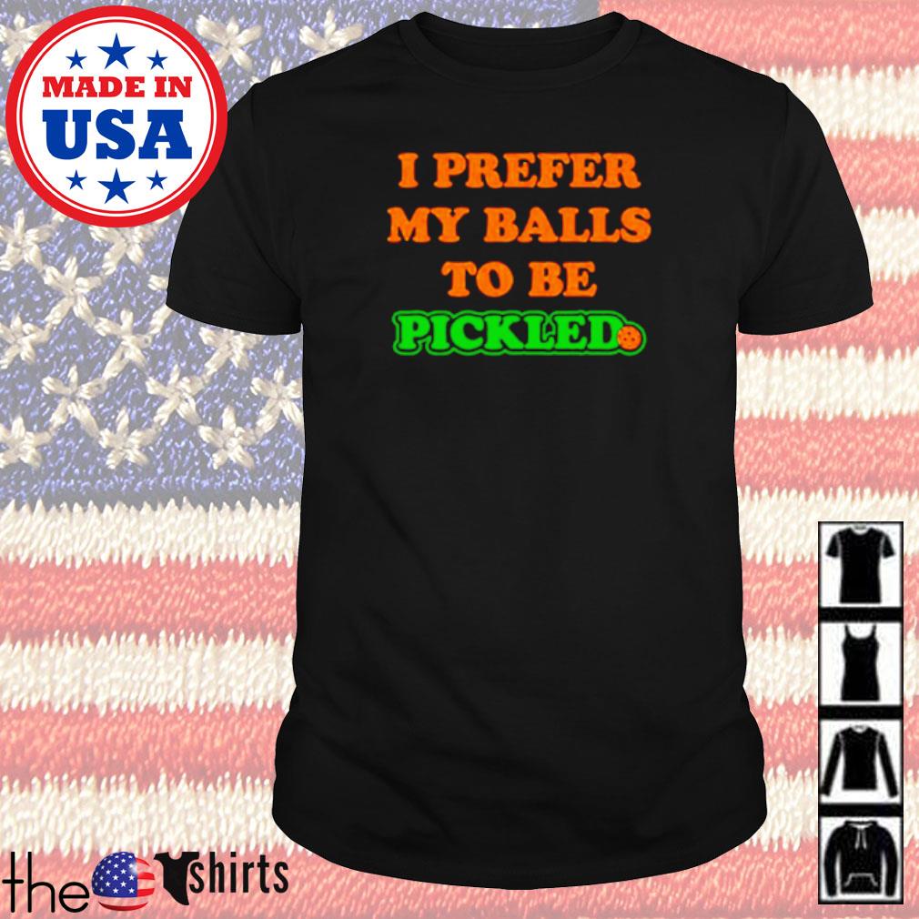 I prefer my balls to be pickled shirt