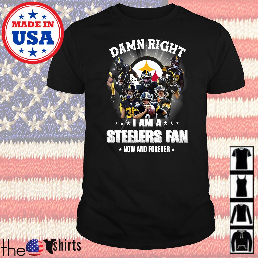 Pittsburgh Steelers damn right I am a Steelers fan now and forever shirt