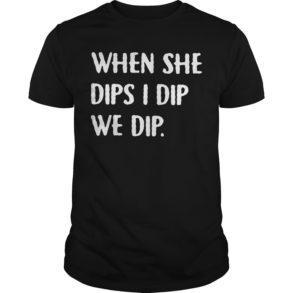 i bought the dip shirt