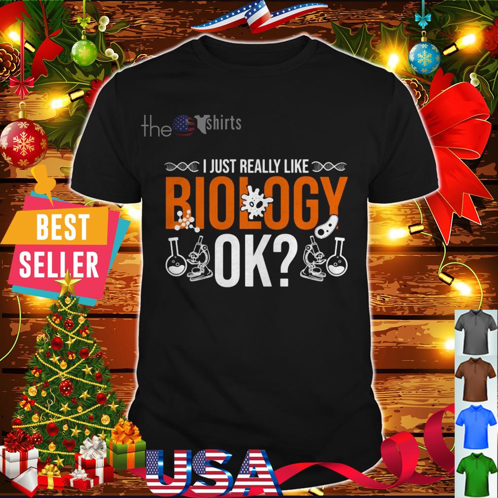 I just really like biology ok shirt, hoodie,sweater and v-neck t-shirt